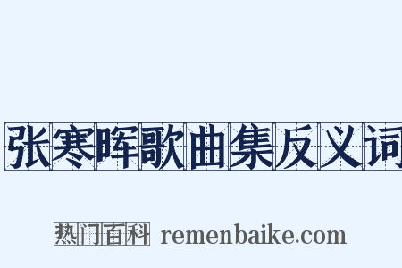 张寒晖歌曲集反义词是什么意思的图片
